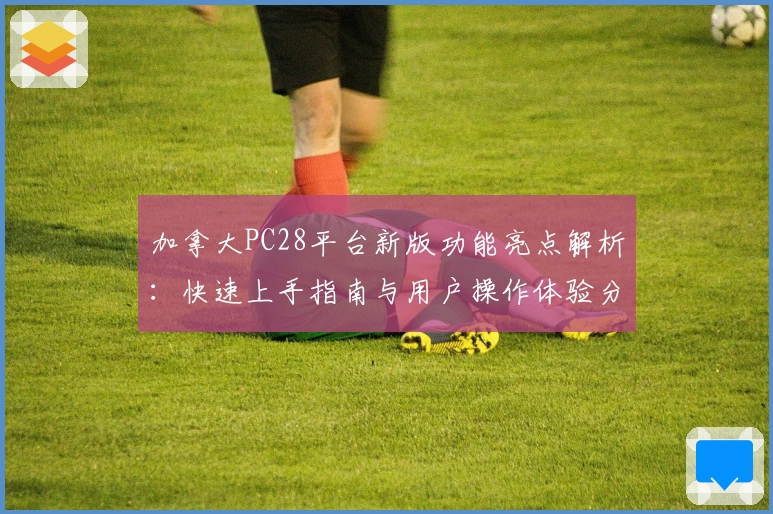 加拿大PC28平台新版功能亮点解析：快速上手指南与用户操作体验分享