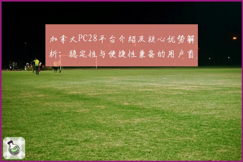 加拿大PC28平台介绍及核心优势解析：稳定性与便捷性兼备的用户首选