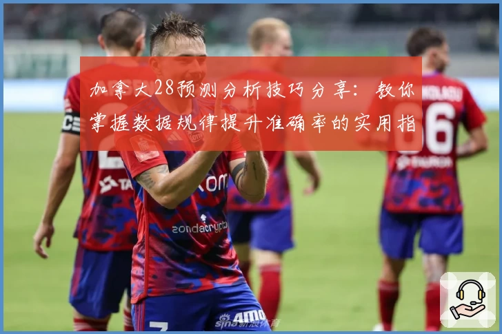 加拿大28预测分析技巧分享：教你掌握数据规律提升准确率的实用指南