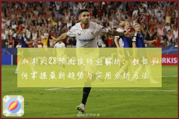 加拿大28预测技巧全解析：教你如何掌握最新趋势与实用分析方法