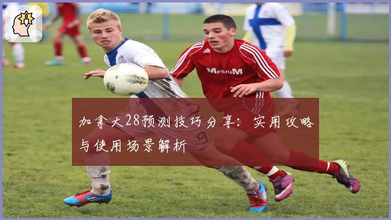 加拿大28预测技巧分享：实用攻略与使用场景解析