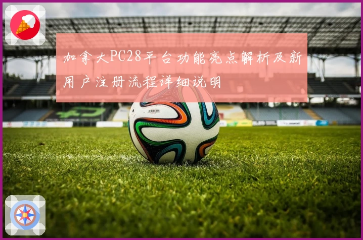 加拿大PC28平台功能亮点解析及新用户注册流程详细说明