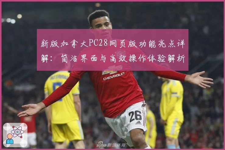 新版加拿大PC28网页版功能亮点详解：简洁界面与高效操作体验解析