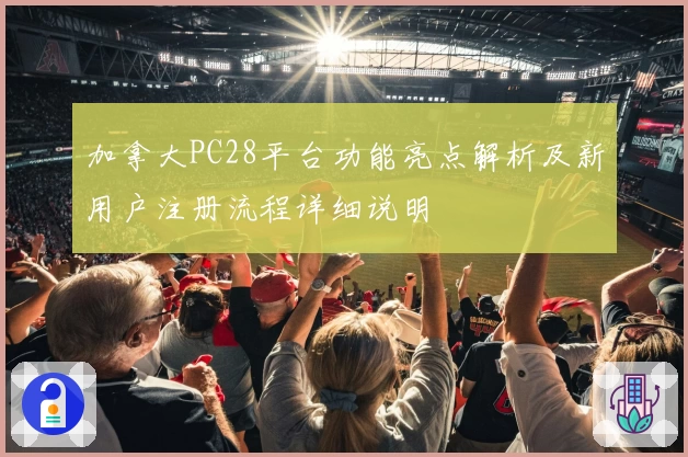 加拿大PC28平台功能亮点解析及新用户注册流程详细说明