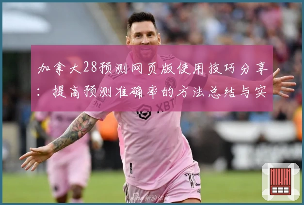 加拿大28预测网页版使用技巧分享：提高预测准确率的方法总结与实用技巧解析